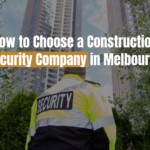 How to Choose a Construction Security Company in Melbourne